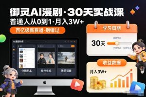 御灵AI漫剧30天实战课，普通人从0到1，月入3W+，别错过这个百亿级新赛（更新中）-网赚项目众筹网