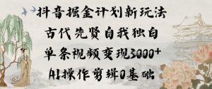 抖音掘金计划新玩法，古代先贤自我独白，单条视频变现1k+，AI操作剪辑0基础-网赚项目众筹网