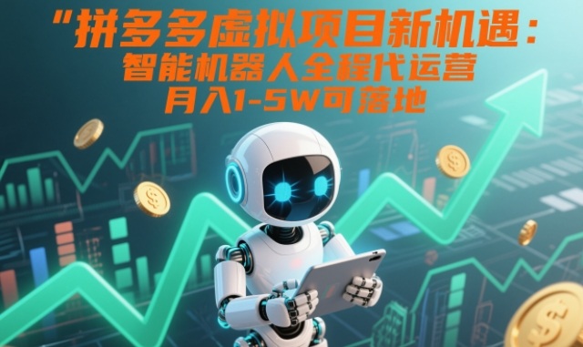 拼多多虚拟项目新机遇：智能机器人全程代运营，月入1-5W可落地【揭秘】-网赚项目众筹网