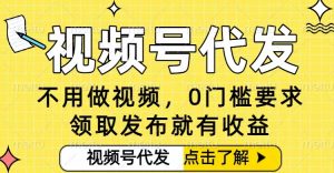 0门槛视频号代发项目,无需剪辑无需做视频,发布就有收益,任务没有上限,小白轻松日入5张【揭秘】-网赚项目众筹网