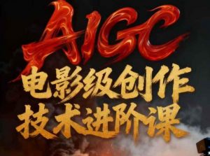 AIGC电影级创作进阶课，技术赋能下的影像革命-网赚项目众筹网