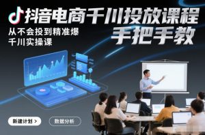 抖音电商千川投放课程，从不会投到精准爆，千川实操课，手把手教-网赚项目众筹网