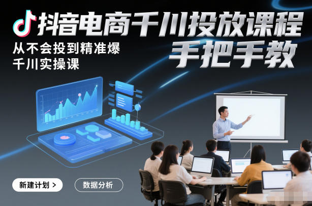 抖音电商千川投放课程，从不会投到精准爆，千川实操课，手把手教-网赚项目众筹网