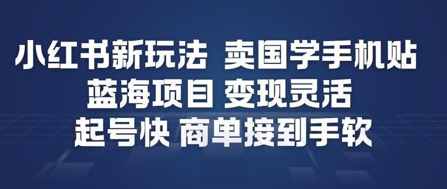 小红书新玩法，卖国学手机贴，蓝海项目，变现灵活，起号快，商单接到手软-网赚项目众筹网