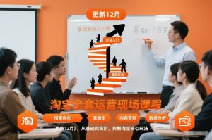 淘宝全套运营现场课程（更新12月），从基础到高阶，拆解淘宝核心玩法-网赚项目众筹网