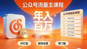 公众号流量主零门槛賺钱秘籍！覆盖全环节实战技巧，IP搭建+矩阵运营，月入几个W-网赚项目众筹网