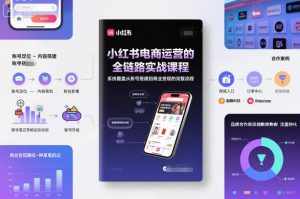 小红书电商运营的全链路实战课程,系统覆盖从账号搭建到商业变现的完整流程-网赚项目众筹网