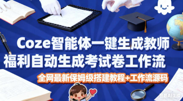 Coze智能体一键生成教师福利自动生成考试试卷工作流，全网最新保姆级搭建教程+工作流源码-网赚项目众筹网