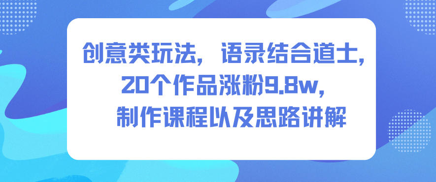 创意类玩法，语录结合道士，20个作品涨粉9.8w，制作课程以及思路讲解-网赚项目众筹网