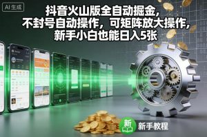 抖音火山版全自动掘金,不封号自动操作,可矩阵放大操作,新手小白也能日入5张【揭秘】-网赚项目众筹网