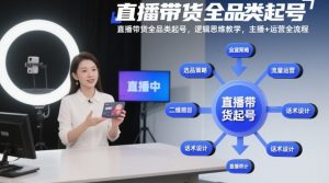 直播带货全品类起号,逻辑思维教学,主播+运营全流程-网赚项目众筹网