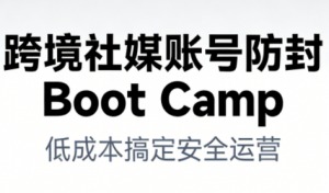跨境社媒账号防封Boot Camp，低成本搞定社媒账号安全与长期运营-网赚项目众筹网