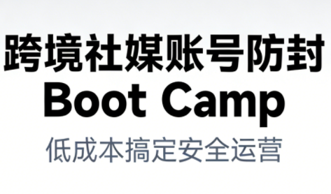 跨境社媒账号防封Boot Camp，低成本搞定社媒账号安全与长期运营-网赚项目众筹网