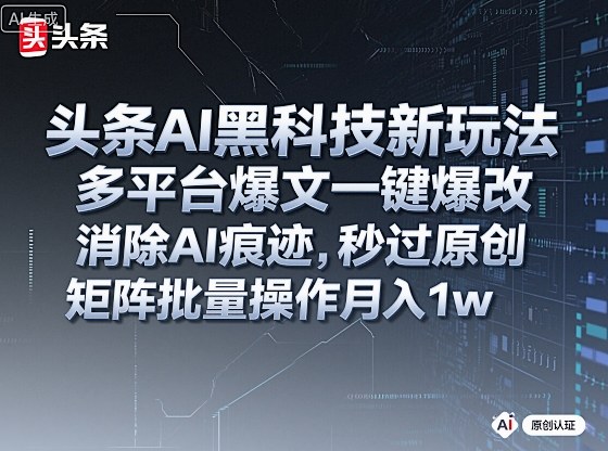 头条AI黑科技新玩法，多平台爆文一键爆改，消除AI痕迹，秒过原创，矩阵批量操作月入1w+【揭秘】-网赚项目众筹网