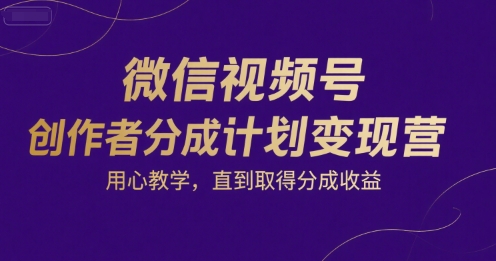微信视频号创作者分成计划变现营，用心教学，直到取得分成收益-网赚项目众筹网