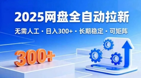 2025网盘全自动拉新，无需人工，日入3张，长期稳定，可矩阵【揭秘】-网赚项目众筹网